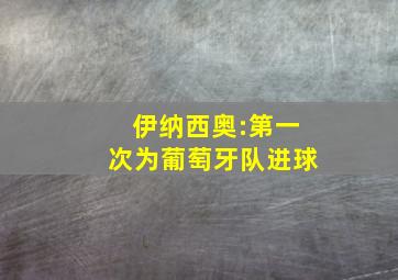 伊纳西奥:第一次为葡萄牙队进球