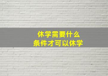 休学需要什么条件才可以休学