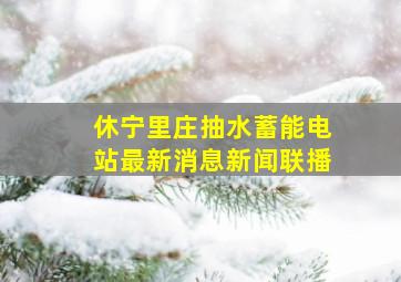 休宁里庄抽水蓄能电站最新消息新闻联播