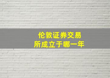 伦敦证券交易所成立于哪一年