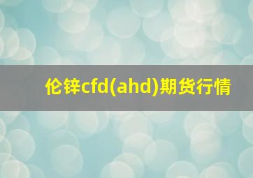 伦锌cfd(ahd)期货行情