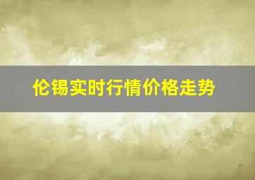 伦锡实时行情价格走势