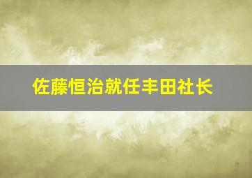 佐藤恒治就任丰田社长