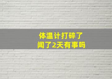 体温计打碎了闻了2天有事吗