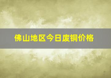 佛山地区今日废铜价格