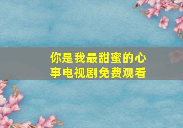 你是我最甜蜜的心事电视剧免费观看