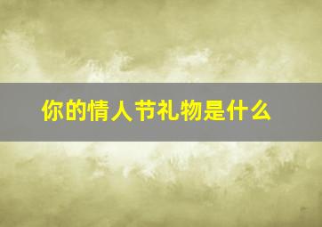 你的情人节礼物是什么