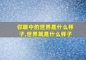 你眼中的世界是什么样子,世界就是什么样子