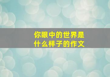 你眼中的世界是什么样子的作文