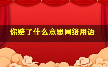 你赔了什么意思网络用语