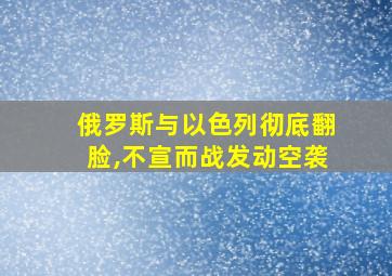 俄罗斯与以色列彻底翻脸,不宣而战发动空袭