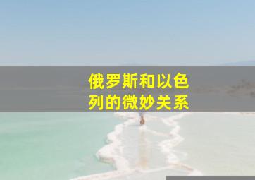 俄罗斯和以色列的微妙关系