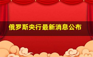 俄罗斯央行最新消息公布