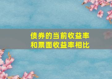 债券的当前收益率和票面收益率相比