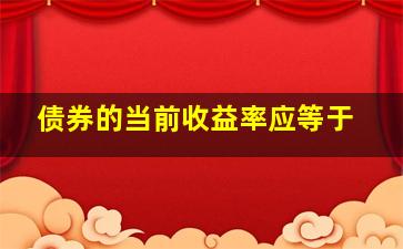 债券的当前收益率应等于