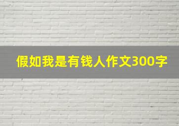 假如我是有钱人作文300字