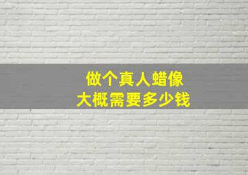 做个真人蜡像大概需要多少钱