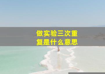 做实验三次重复是什么意思