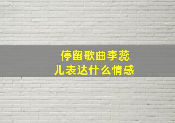 停留歌曲李蕊儿表达什么情感