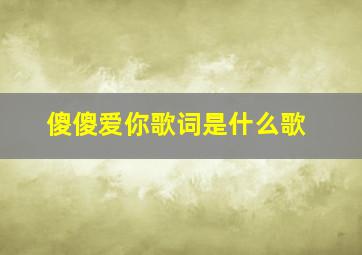 傻傻爱你歌词是什么歌