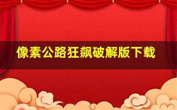 像素公路狂飙破解版下载