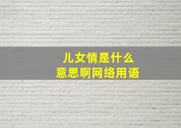 儿女情是什么意思啊网络用语