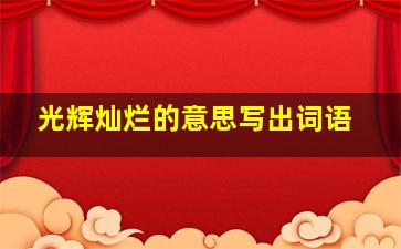 光辉灿烂的意思写出词语