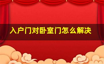 入户门对卧室门怎么解决