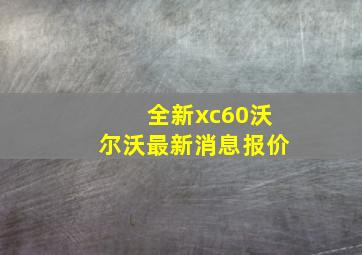 全新xc60沃尔沃最新消息报价