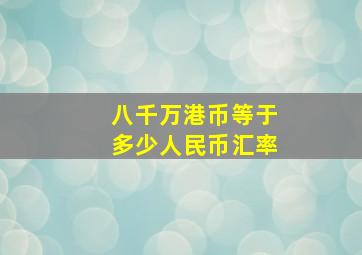 八千万港币等于多少人民币汇率