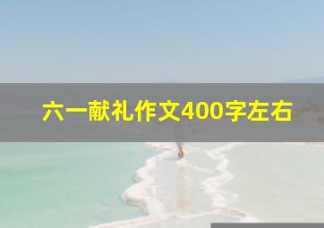 六一献礼作文400字左右