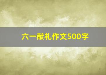 六一献礼作文500字