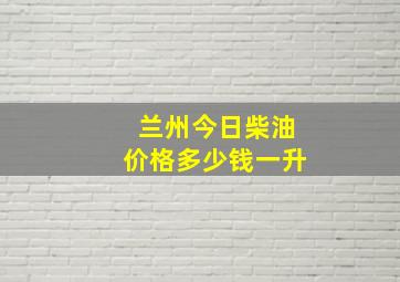 兰州今日柴油价格多少钱一升