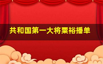 共和国第一大将粟裕播单