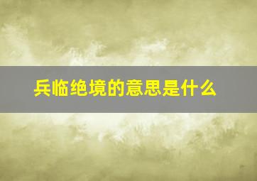 兵临绝境的意思是什么