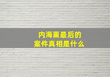 内海薰最后的案件真相是什么