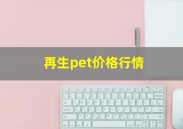 再生pet价格行情