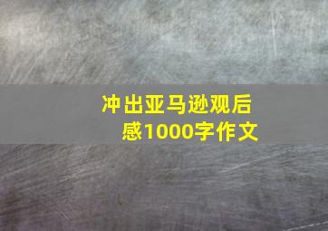 冲出亚马逊观后感1000字作文