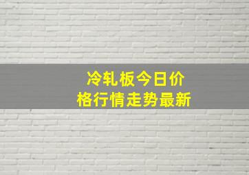 冷轧板今日价格行情走势最新