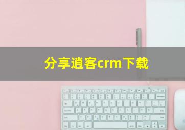 分享逍客crm下载