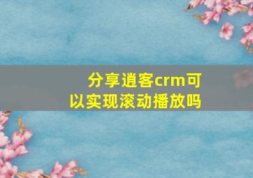 分享逍客crm可以实现滚动播放吗