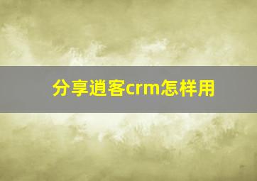 分享逍客crm怎样用