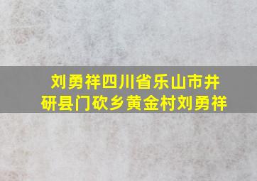 刘勇祥四川省乐山市井研县门砍乡黄金村刘勇祥