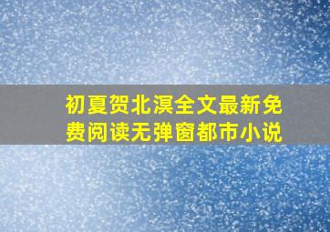 初夏贺北溟全文最新免费阅读无弹窗都市小说