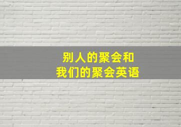 别人的聚会和我们的聚会英语