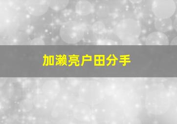 加濑亮户田分手