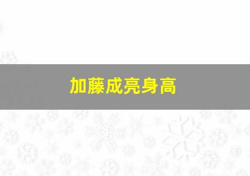 加藤成亮身高