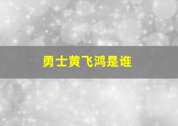 勇士黄飞鸿是谁