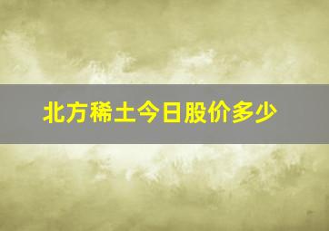 北方稀土今日股价多少