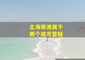 北海银滩属于哪个城市管辖